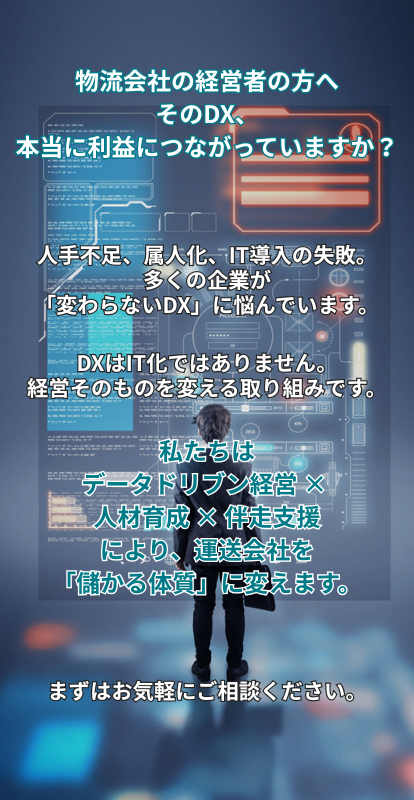 物流会社の経営者の方へ  そのDX、本当に利益につながっていますか？  人手不足、属人化、IT導入の失敗。 多くの企業が「変わらないDX」に悩んでいます。  DXはIT化ではありません。 経営そのものを変える取り組みです。  私たちは データドリブン経営 × 人材育成 × 伴走支援により、 運送会社を「儲かる体質」に変えます。  まずはお気軽にご相談ください。